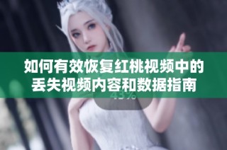 如何有效恢復紅桃視頻中的丟失視頻內容和數據指南