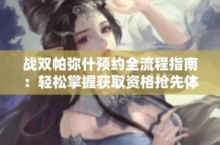 戰雙帕彌什預約全流程指南：輕松掌握獲取資格搶先體驗游戲樂趣