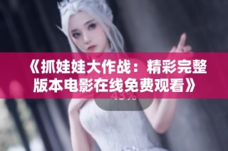 《抓娃娃大作戰(zhàn)：精彩完整版本電影在線免費觀看》