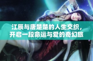 江辰與唐楚楚的人生交織，開啟一段命運與愛的奇幻旅程