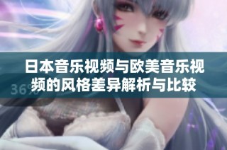 日本音樂視頻與歐美音樂視頻的風格差異解析與比較