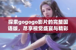 探索gogogo影片的完整國語版，盡享視覺盛宴與精彩劇情共鳴