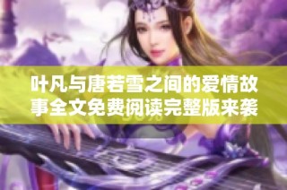 葉凡與唐若雪之間的愛情故事全文免費(fèi)閱讀完整版來襲