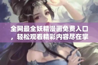 全網(wǎng)最全妖精漫畫(huà)免費(fèi)入口，輕松觀看精彩內(nèi)容盡在掌握
