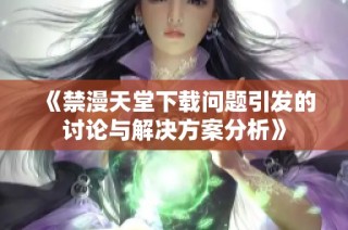 《禁漫天堂下載問題引發的討論與解決方案分析》