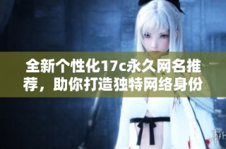 全新個性化17c永久網名推薦，助你打造獨特網絡身份
