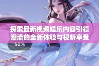 探索最新視頻娛樂內容引領潮流的全新體驗與視聽享受