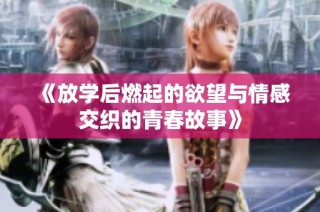 《放學(xué)后燃起的欲望與情感交織的青春故事》