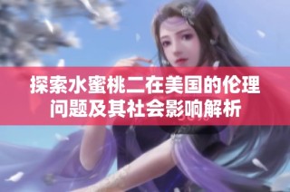 探索水蜜桃二在美國的倫理問題及其社會影響解析