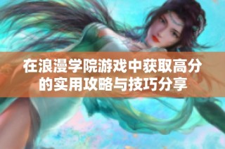 在浪漫學院游戲中獲取高分的實用攻略與技巧分享