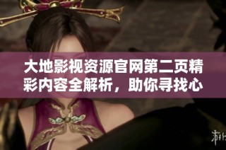 大地影視資源官網(wǎng)第二頁(yè)精彩內(nèi)容全解析，助你尋找心儀的影視作品