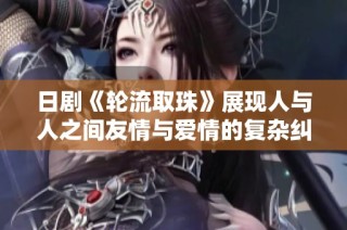 日劇《輪流取珠》展現人與人之間友情與愛情的復雜糾葛與抉擇