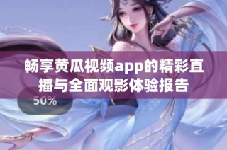 暢享黃瓜視頻app的精彩直播與全面觀影體驗報告