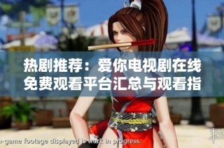 熱劇推薦：愛你電視劇在線免費(fèi)觀看平臺(tái)匯總與觀看指南
