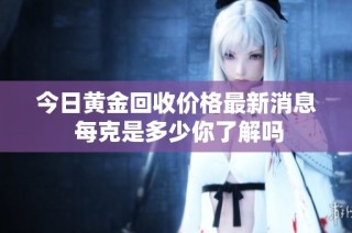 今日黃金回收價格最新消息 每克是多少你了解嗎