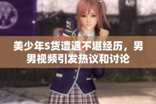 美少年S貨遭遇不堪經(jīng)歷，男男視頻引發(fā)熱議和討論
