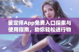 鑒定師App免費入口探索與使用指南，助你輕松進行物品鑒定