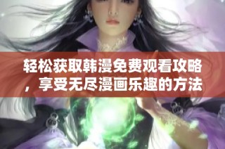 輕松獲取韓漫免費觀看攻略，享受無盡漫畫樂趣的方法解析