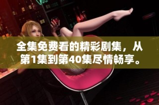 全集免費看的精彩劇集，從第1集到第40集盡情暢享。