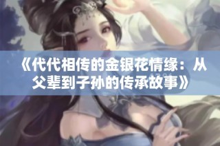 《代代相傳的金銀花情緣：從父輩到子孫的傳承故事》