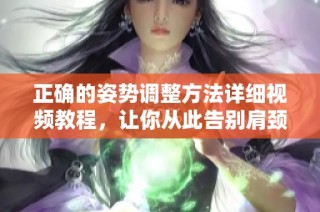 正確的姿勢調(diào)整方法詳細視頻教程，讓你從此告別肩頸不適