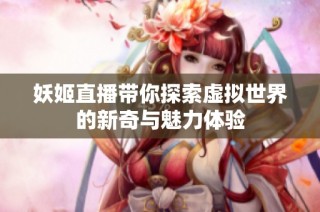 妖姬直播帶你探索虛擬世界的新奇與魅力體驗
