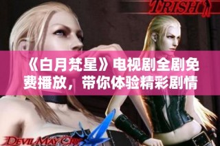 《白月梵星》電視劇全劇免費播放，帶你體驗精彩劇情與絕美畫面