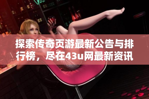 探索傳奇頁游最新公告與排行榜，盡在43u網最新資訊分享