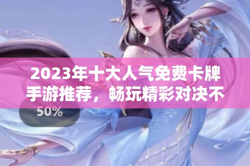 2023年十大人氣免費卡牌手游推薦，暢玩精彩對決不花錢