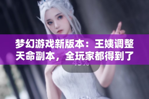 夢幻游戲新版本：王姨調整天命副本，全玩家都得到了照顧！