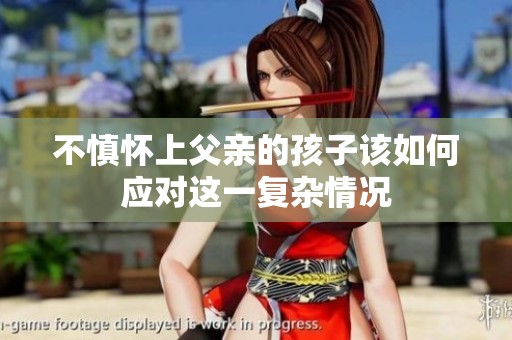 不慎懷上父親的孩子該如何應對這一復雜情況