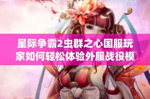 星際爭霸2蟲群之心國服玩家如何輕松體驗外服戰役模式攻略