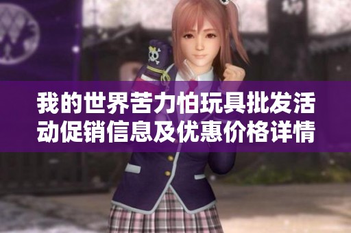 我的世界苦力怕玩具批發(fā)活動促銷信息及優(yōu)惠價格詳情解析