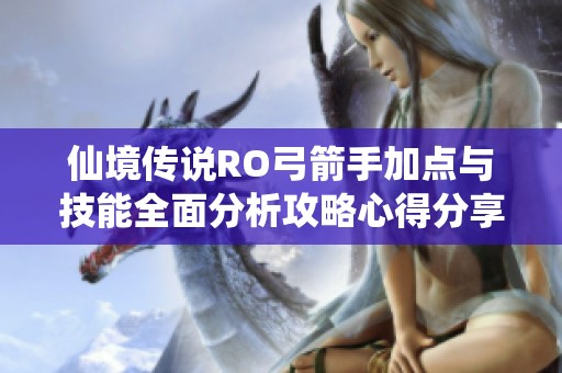 仙境傳說RO弓箭手加點(diǎn)與技能全面分析攻略心得分享