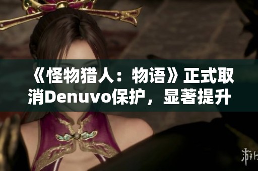 《怪物獵人：物語》正式取消Denuvo保護，顯著提升游戲體驗