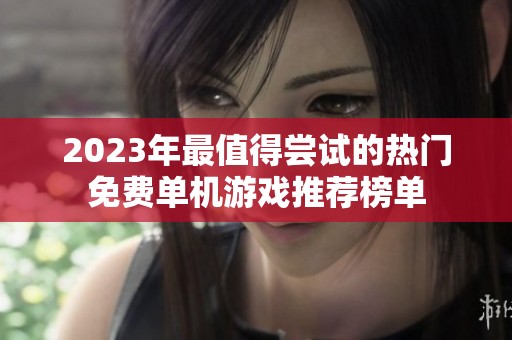 2023年最值得嘗試的熱門免費單機游戲推薦榜單