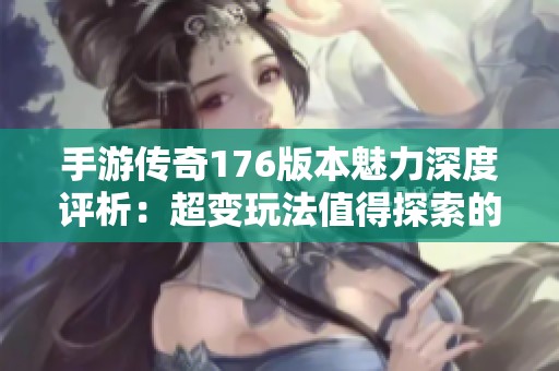 手游傳奇176版本魅力深度評析：超變玩法值得探索的精彩內容