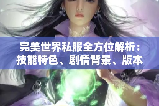 完美世界私服全方位解析：技能特色、劇情背景、版本更新與裝備屬性詳解