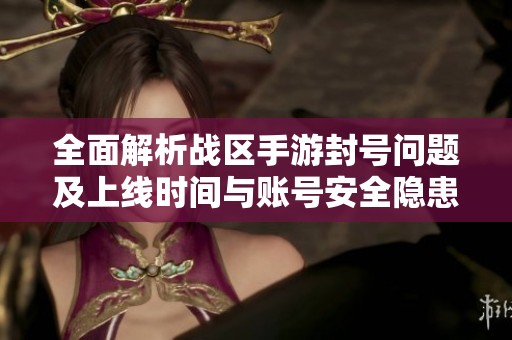 全面解析戰區手游封號問題及上線時間與賬號安全隱患