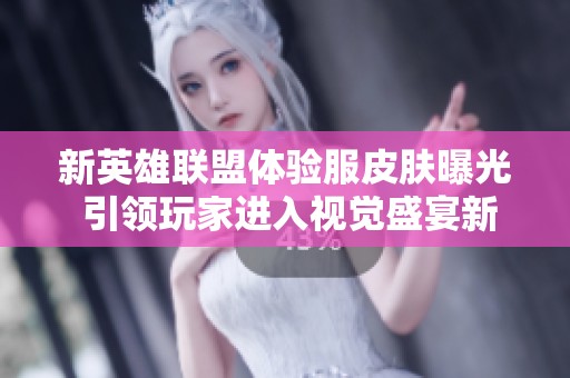 新英雄聯盟體驗服皮膚曝光 引領玩家進入視覺盛宴新境界