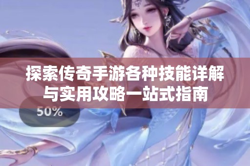 探索傳奇手游各種技能詳解與實用攻略一站式指南