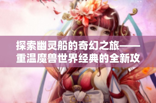 探索幽靈船的奇幻之旅——重溫魔獸世界經典的全新攻略