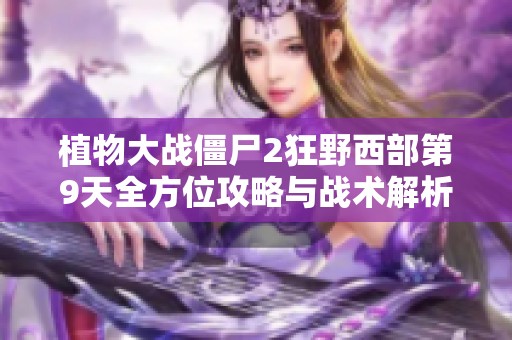 植物大戰僵尸2狂野西部第9天全方位攻略與戰術解析分享