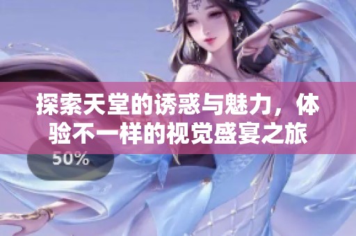 探索天堂的誘惑與魅力，體驗不一樣的視覺盛宴之旅
