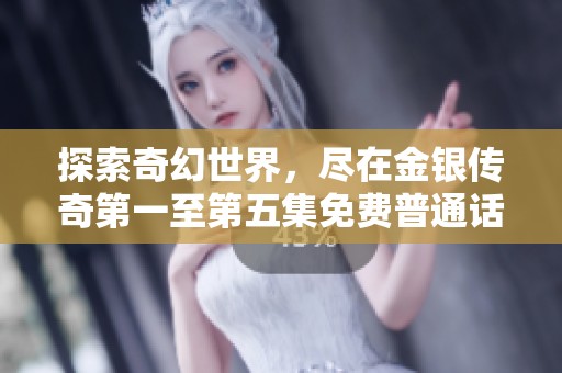 探索奇幻世界，盡在金銀傳奇第一至第五集免費(fèi)普通話版精彩呈現(xiàn)