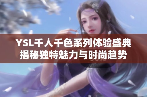 YSL千人千色系列體驗(yàn)盛典揭秘獨(dú)特魅力與時(shí)尚趨勢(shì)