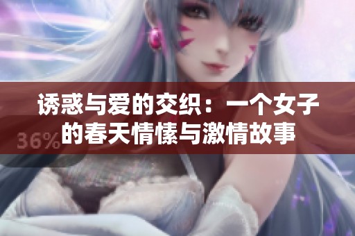 誘惑與愛(ài)的交織：一個(gè)女子的春天情愫與激情故事
