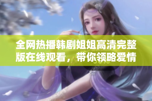 全網熱播韓劇姐姐高清完整版在線觀看，帶你領略愛情與成長的動人故事