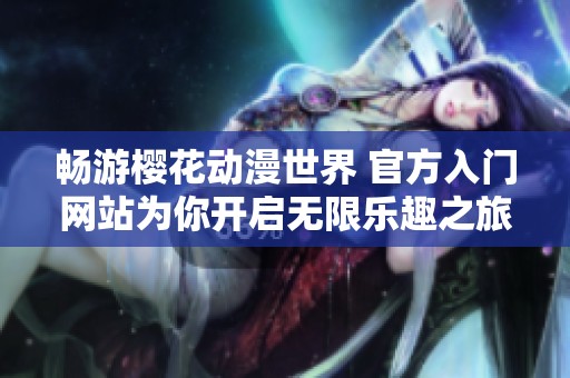 暢游櫻花動漫世界 官方入門網站為你開啟無限樂趣之旅