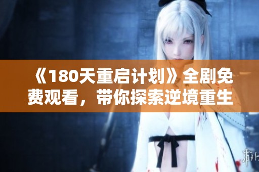 《180天重啟計(jì)劃》全劇免費(fèi)觀看，帶你探索逆境重生與成長(zhǎng)的精彩故事